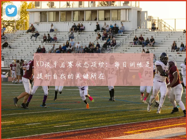 KD谈季后赛状态延续：每日训练是提升自我的关键所在